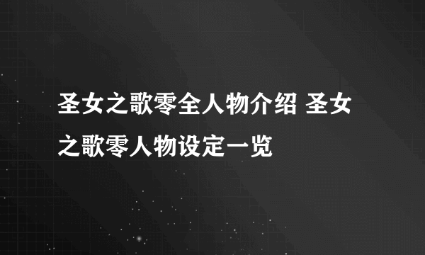 圣女之歌零全人物介绍 圣女之歌零人物设定一览