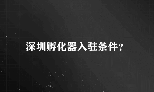 深圳孵化器入驻条件？