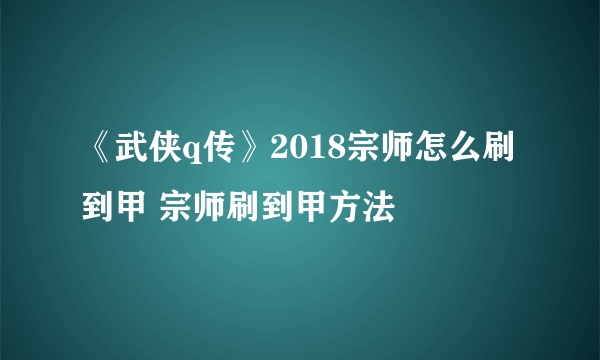 《武侠q传》2018宗师怎么刷到甲 宗师刷到甲方法