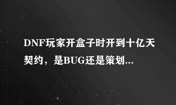 DNF玩家开盒子时开到十亿天契约，是BUG还是策划的“眷顾”？对此你怎么看？