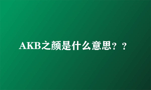 AKB之颜是什么意思？？