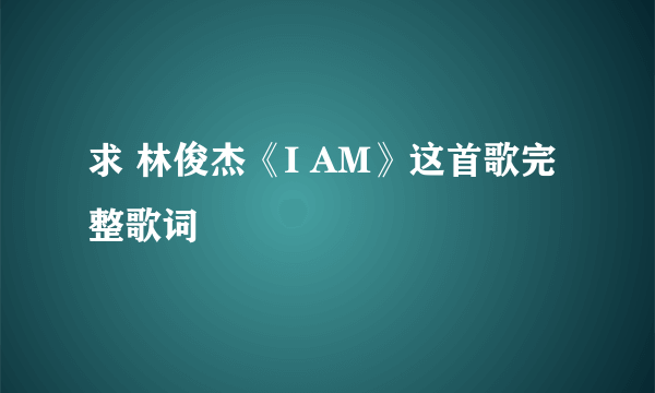 求 林俊杰《I AM》这首歌完整歌词