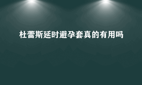 杜蕾斯延时避孕套真的有用吗