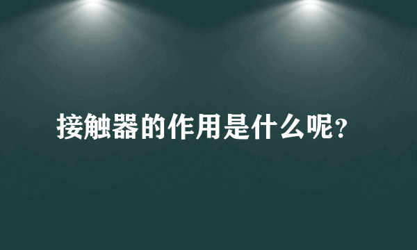 接触器的作用是什么呢？