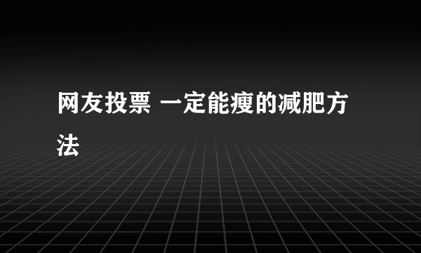 网友投票 一定能瘦的减肥方法