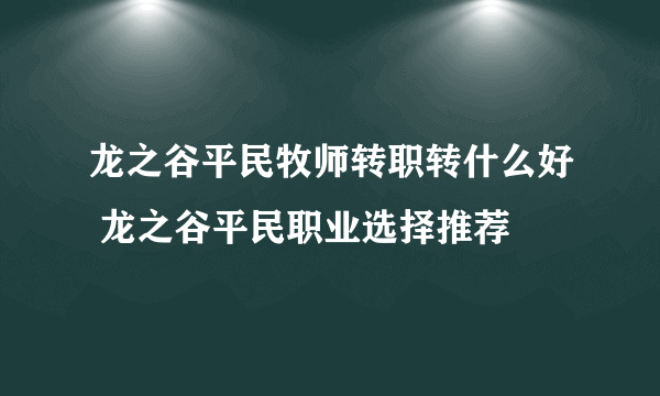 龙之谷平民牧师转职转什么好 龙之谷平民职业选择推荐