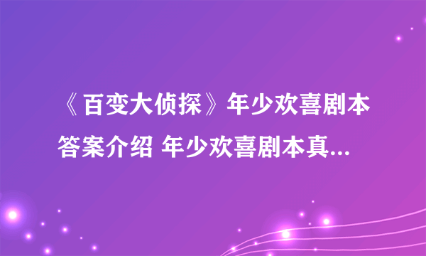 《百变大侦探》年少欢喜剧本答案介绍 年少欢喜剧本真相是什么