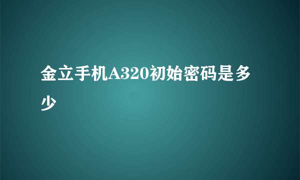 金立手机A320初始密码是多少