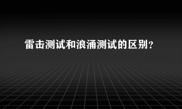 雷击测试和浪涌测试的区别？