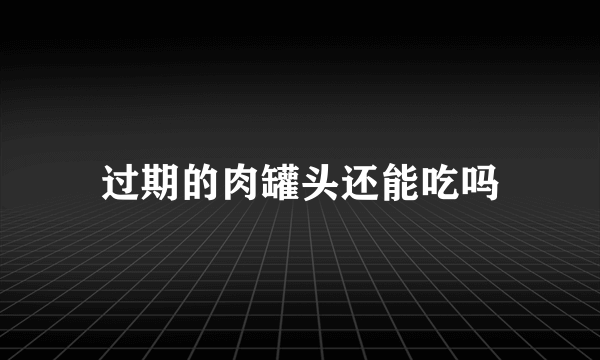 过期的肉罐头还能吃吗