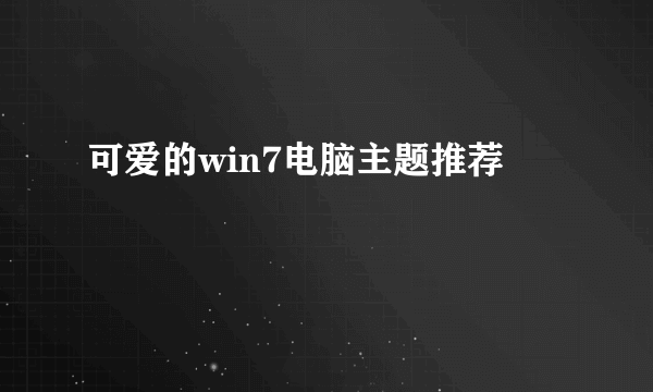 可爱的win7电脑主题推荐