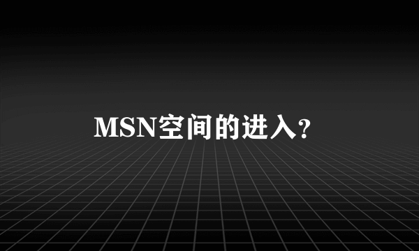 MSN空间的进入？