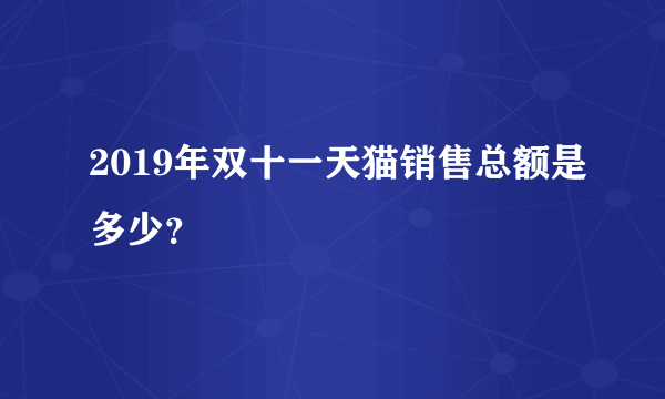 2019年双十一天猫销售总额是多少？