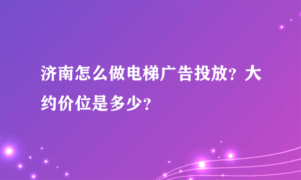 济南怎么做电梯广告投放？大约价位是多少？