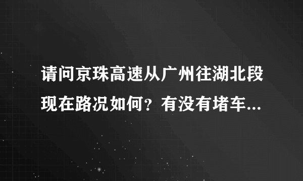 请问京珠高速从广州往湖北段现在路况如何？有没有堵车。计划1月20日晚上从深圳驾车回河南。