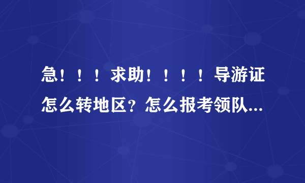 急！！！求助！！！！导游证怎么转地区？怎么报考领队证？年检忘了可以补么？