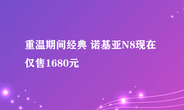 重温期间经典 诺基亚N8现在仅售1680元