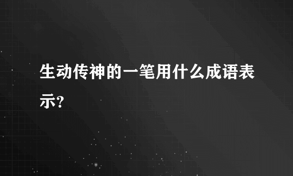 生动传神的一笔用什么成语表示？