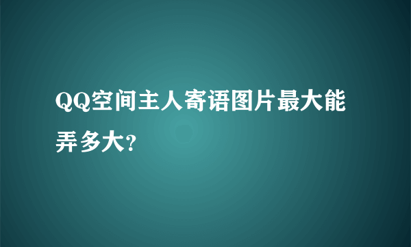 QQ空间主人寄语图片最大能弄多大？