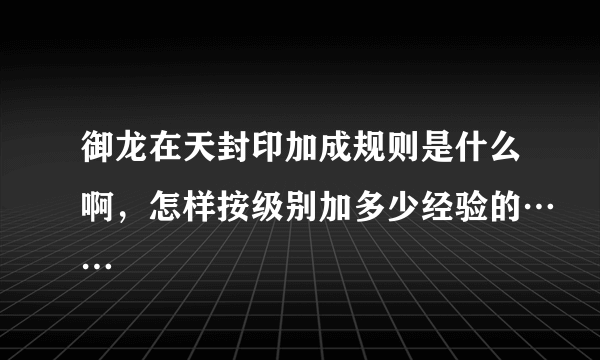 御龙在天封印加成规则是什么啊，怎样按级别加多少经验的……