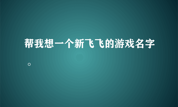 帮我想一个新飞飞的游戏名字 。