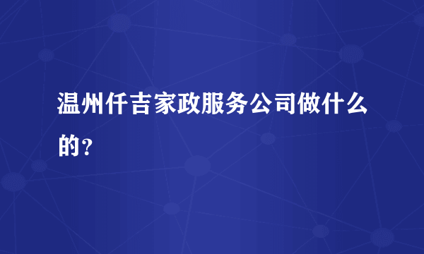 温州仟吉家政服务公司做什么的？