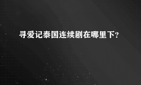 寻爱记泰国连续剧在哪里下？