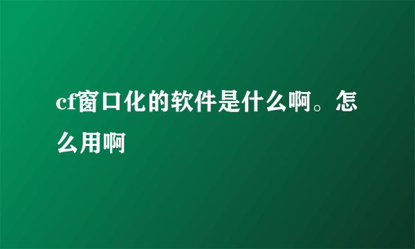 cf窗口化的软件是什么啊。怎么用啊