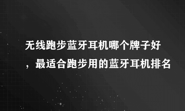 无线跑步蓝牙耳机哪个牌子好，最适合跑步用的蓝牙耳机排名