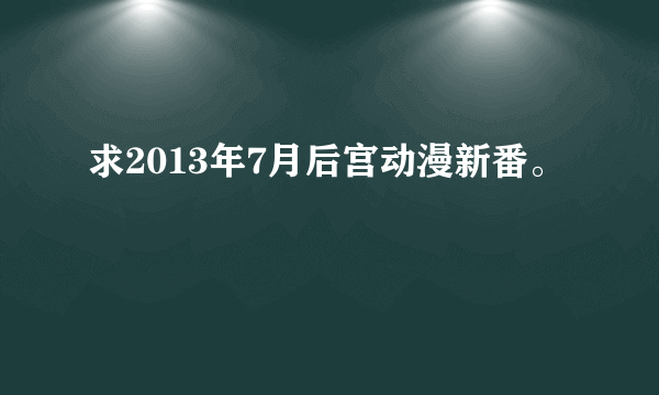 求2013年7月后宫动漫新番。