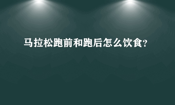 马拉松跑前和跑后怎么饮食？