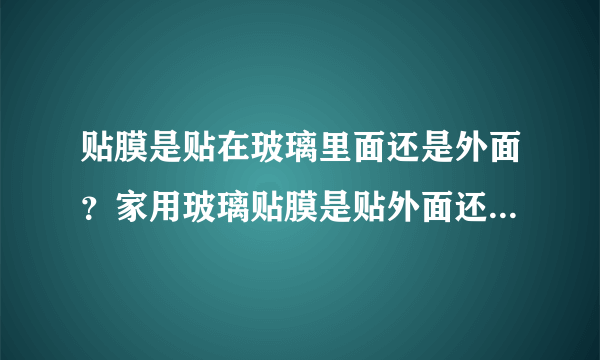 贴膜是贴在玻璃里面还是外面？家用玻璃贴膜是贴外面还是贴里面？