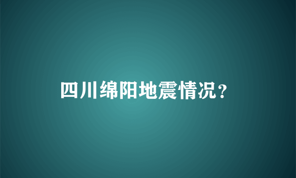 四川绵阳地震情况？