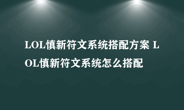 LOL慎新符文系统搭配方案 LOL慎新符文系统怎么搭配