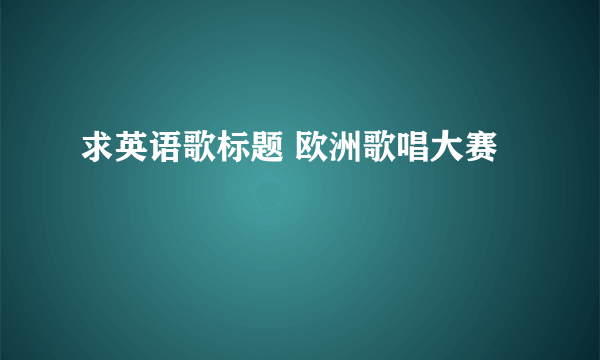 求英语歌标题 欧洲歌唱大赛