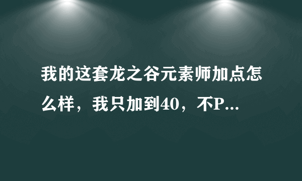 我的这套龙之谷元素师加点怎么样，我只加到40，不PK，纯刷图，还留了一点sp，加血加魔，哪里需要改进