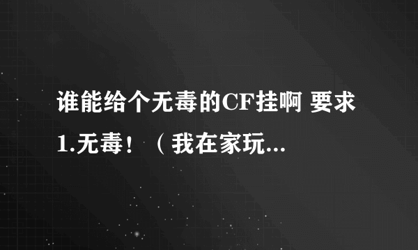 谁能给个无毒的CF挂啊 要求 1.无毒！（我在家玩的） 2.透视. 没了 谢谢拉 如要发我邮箱里Q 564336661