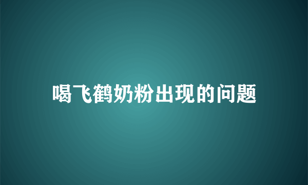 喝飞鹤奶粉出现的问题