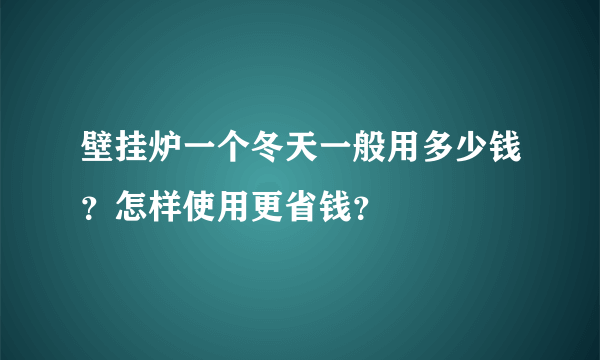 壁挂炉一个冬天一般用多少钱？怎样使用更省钱？