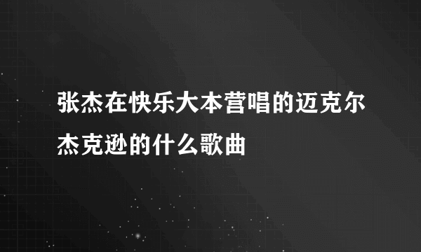 张杰在快乐大本营唱的迈克尔杰克逊的什么歌曲