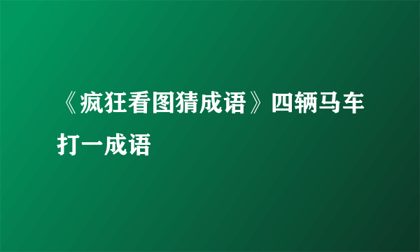 《疯狂看图猜成语》四辆马车打一成语