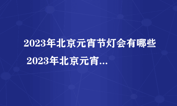 2023年北京元宵节灯会有哪些 2023年北京元宵节灯会时间表