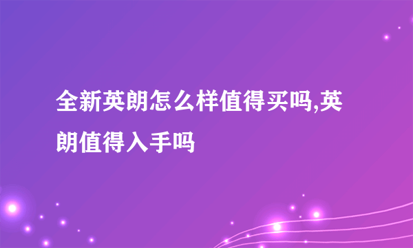 全新英朗怎么样值得买吗,英朗值得入手吗