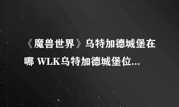 《魔兽世界》乌特加德城堡在哪 WLK乌特加德城堡位置及进入方法分享