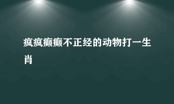 疯疯癫癫不正经的动物打一生肖