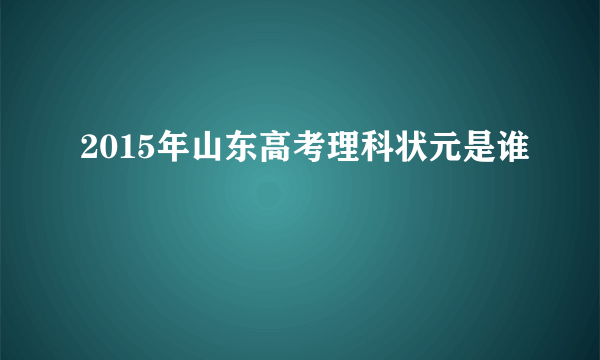 2015年山东高考理科状元是谁