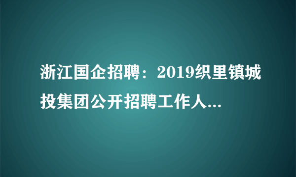 浙江国企招聘：2019织里镇城投集团公开招聘工作人员6人公告