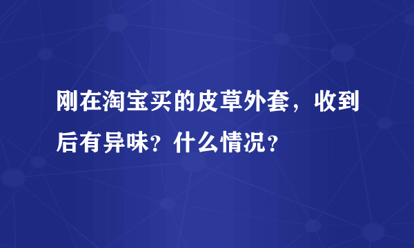 刚在淘宝买的皮草外套，收到后有异味？什么情况？