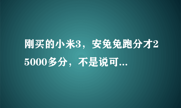 刚买的小米3，安兔兔跑分才25000多分，不是说可以轻松上30000吗？