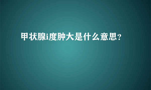 甲状腺i度肿大是什么意思？